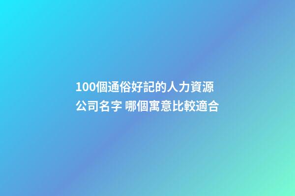100個通俗好記的人力資源公司名字 哪個寓意比較適合-第1張-公司起名-玄機派